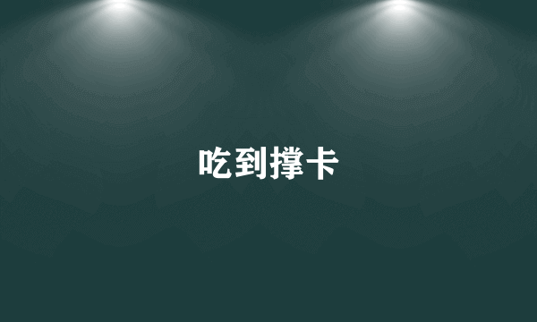 吃到撑卡