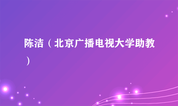 陈洁（北京广播电视大学助教）