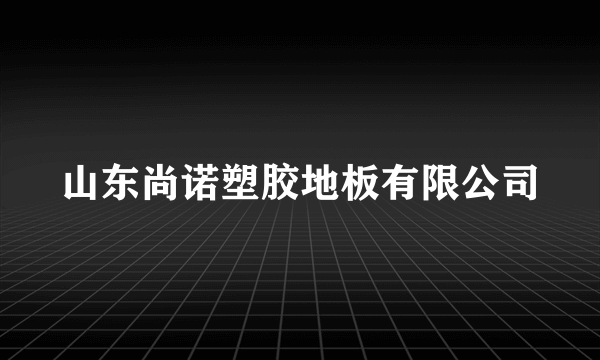 山东尚诺塑胶地板有限公司