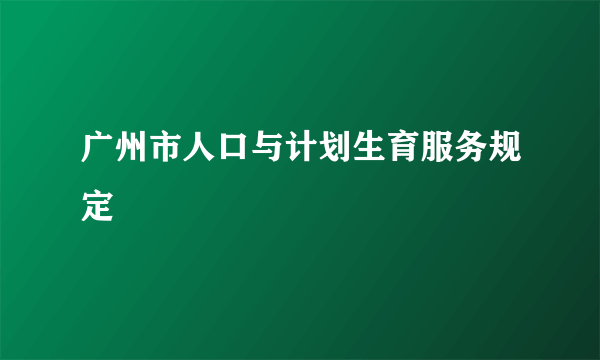 广州市人口与计划生育服务规定