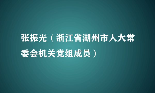 张振光（浙江省湖州市人大常委会机关党组成员）