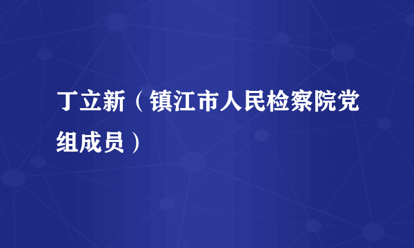 丁立新（镇江市人民检察院党组成员）
