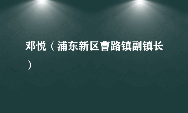 邓悦（浦东新区曹路镇副镇长）