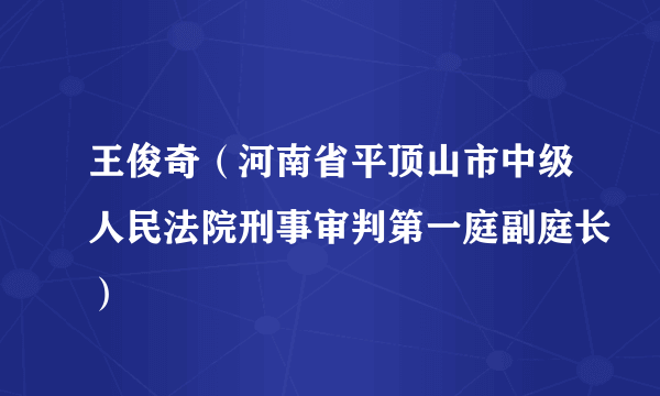王俊奇（河南省平顶山市中级人民法院刑事审判第一庭副庭长）