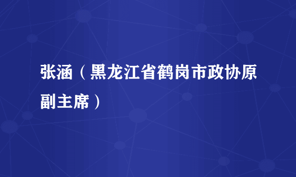 张涵（黑龙江省鹤岗市政协原副主席）