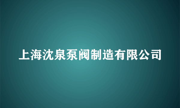 上海沈泉泵阀制造有限公司