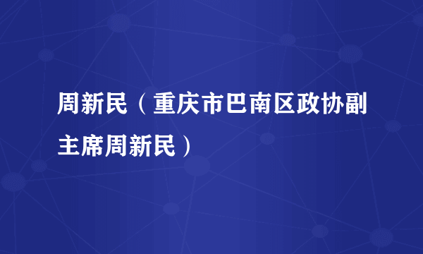 周新民（重庆市巴南区政协副主席周新民）