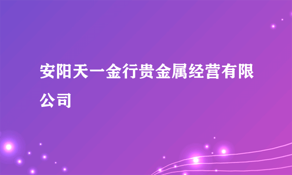 安阳天一金行贵金属经营有限公司