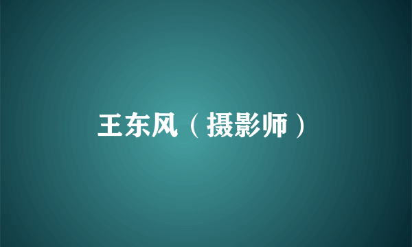 王东风（摄影师）