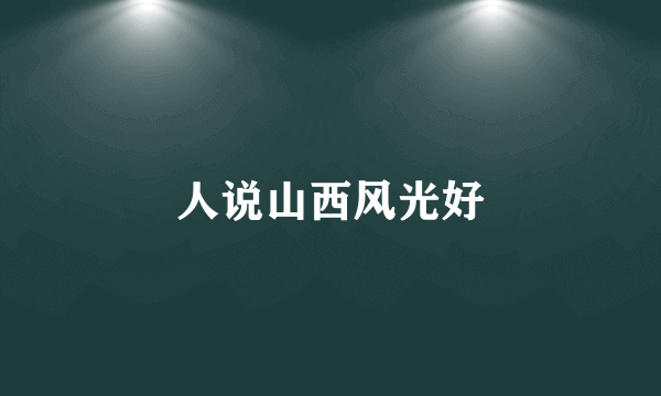 人说山西风光好