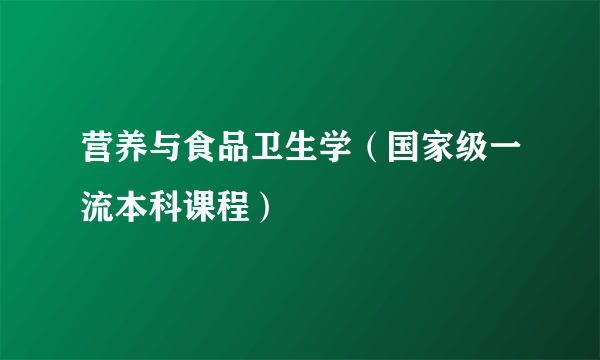 营养与食品卫生学（国家级一流本科课程）