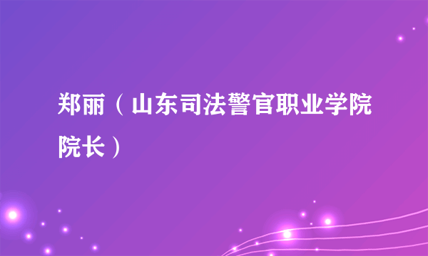 郑丽（山东司法警官职业学院院长）