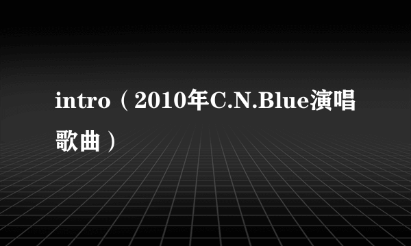 intro（2010年C.N.Blue演唱歌曲）