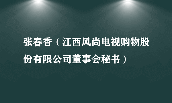 张春香（江西风尚电视购物股份有限公司董事会秘书）