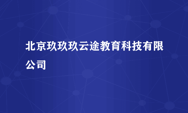北京玖玖玖云途教育科技有限公司