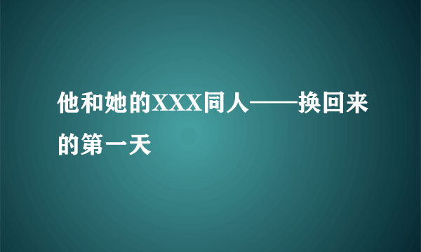 他和她的XXX同人——换回来的第一天
