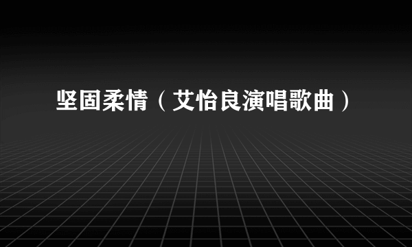 坚固柔情（艾怡良演唱歌曲）