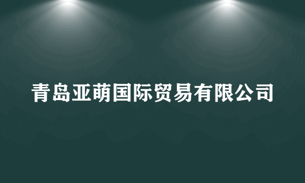 青岛亚萌国际贸易有限公司