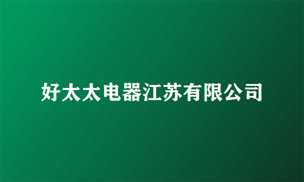 好太太电器江苏有限公司