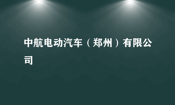 中航电动汽车（郑州）有限公司