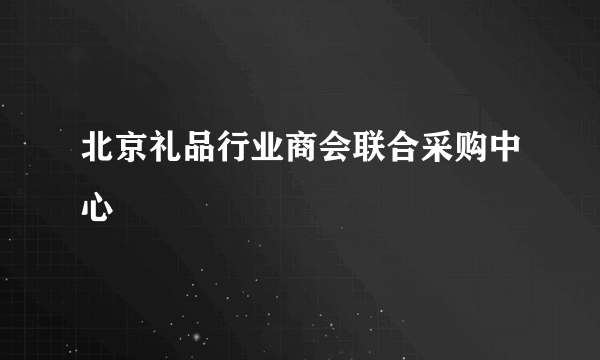 北京礼品行业商会联合采购中心