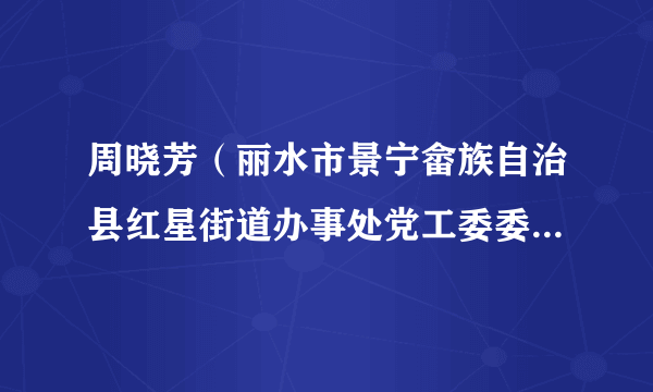 周晓芳（丽水市景宁畲族自治县红星街道办事处党工委委员、宣传（统战）委员、二级主任科员）