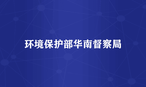 环境保护部华南督察局