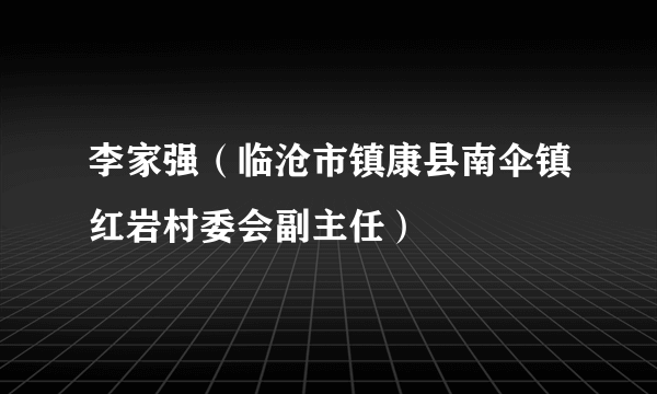 李家强（临沧市镇康县南伞镇红岩村委会副主任）