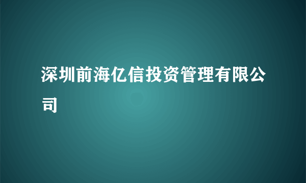深圳前海亿信投资管理有限公司