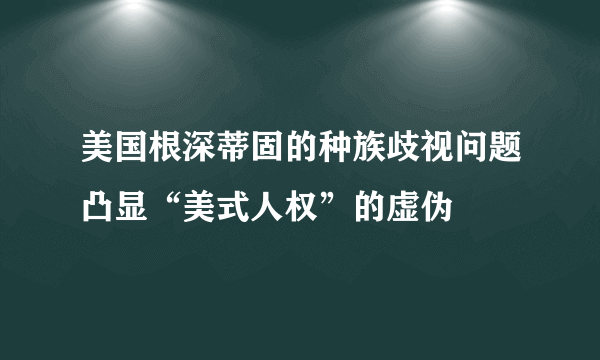 美国根深蒂固的种族歧视问题凸显“美式人权”的虚伪