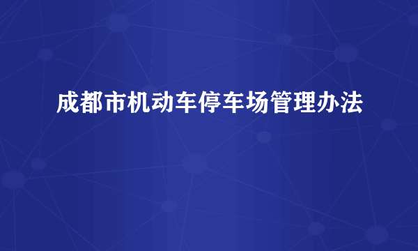 成都市机动车停车场管理办法