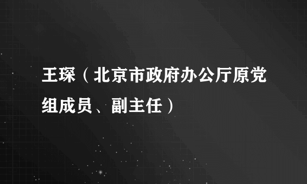 王琛（北京市政府办公厅原党组成员、副主任）