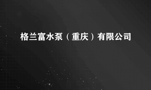 格兰富水泵（重庆）有限公司