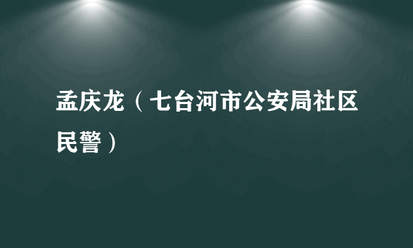 孟庆龙（七台河市公安局社区民警）