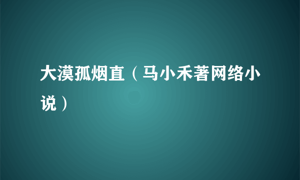 大漠孤烟直（马小禾著网络小说）