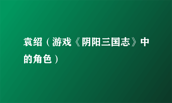袁绍（游戏《阴阳三国志》中的角色）