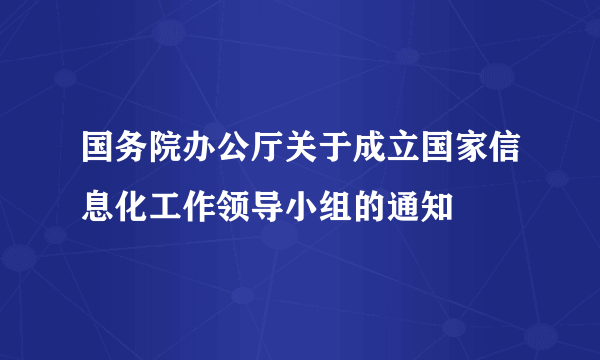 国务院办公厅关于成立国家信息化工作领导小组的通知