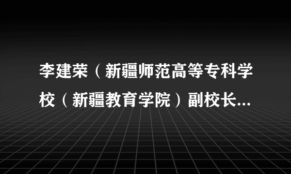 李建荣（新疆师范高等专科学校（新疆教育学院）副校长（副院长））