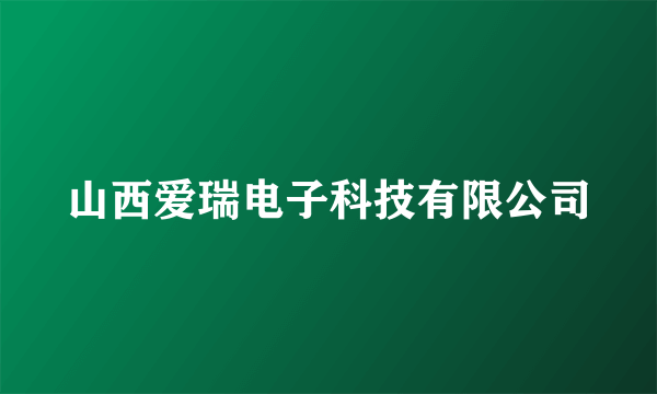 山西爱瑞电子科技有限公司