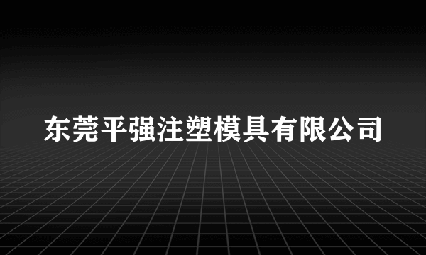 东莞平强注塑模具有限公司