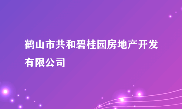 鹤山市共和碧桂园房地产开发有限公司