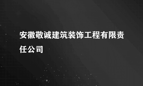 安徽敬诚建筑装饰工程有限责任公司