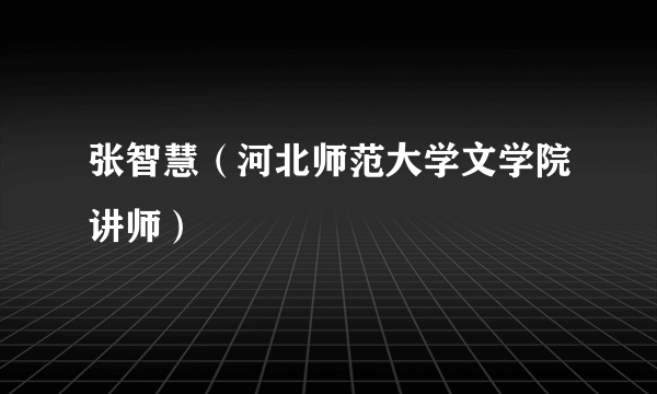 张智慧（河北师范大学文学院讲师）