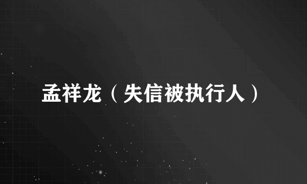 孟祥龙（失信被执行人）