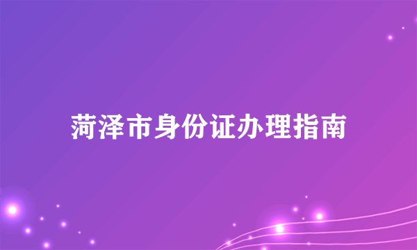 菏泽市身份证办理指南