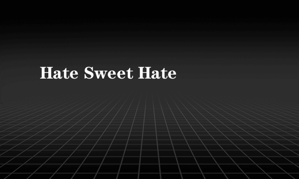 Hate Sweet Hate