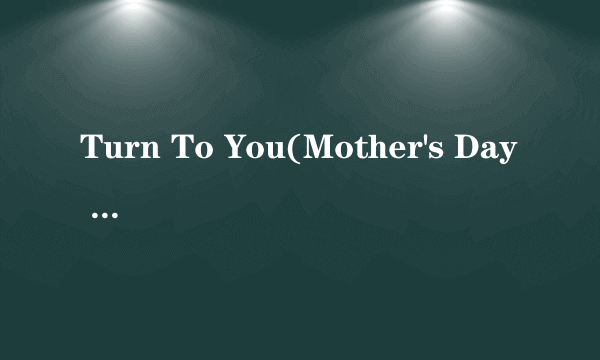Turn To You(Mother's Day Dedication)
