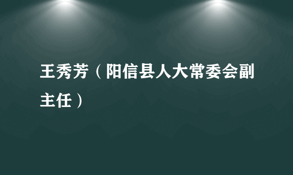 王秀芳（阳信县人大常委会副主任）