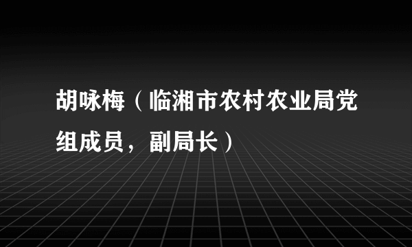 胡咏梅（临湘市农村农业局党组成员，副局长）