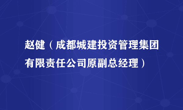 赵健（成都城建投资管理集团有限责任公司原副总经理）
